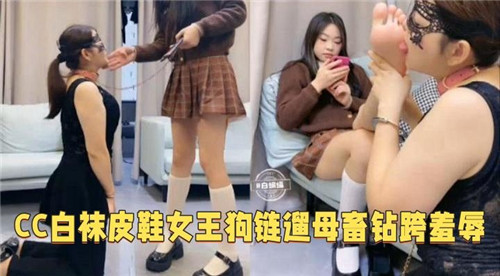 CC女神白袜皮鞋女王诱惑：狗链遛母钻胯羞辱调教极致体验