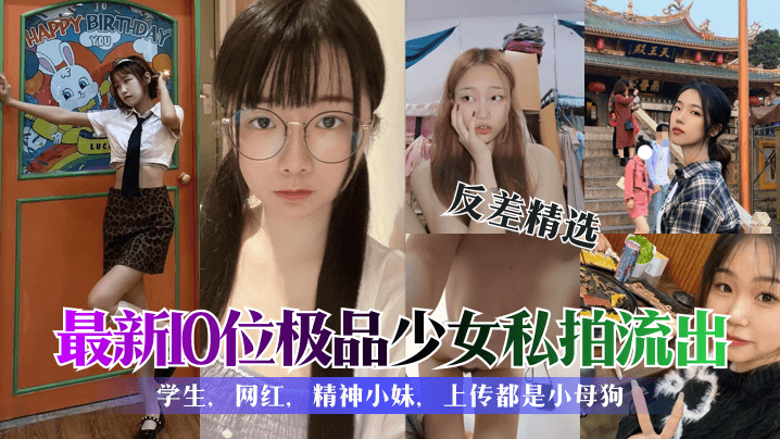 反差精选！10位极品学生网红私拍流出，个个都是欠操的小母狗